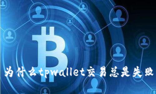 为什么tpwallet交易总是失败