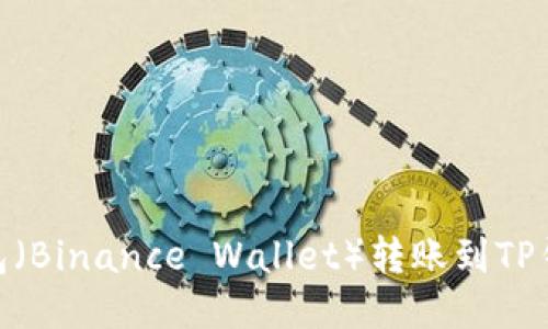 如何从币安钱包（Binance Wallet）转账到TP钱包（TPWallet）