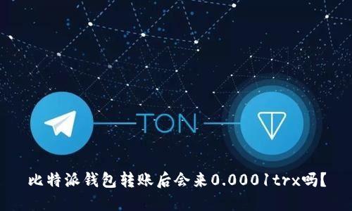 比特派钱包转账后会来0.0001trx吗？