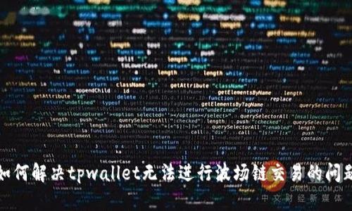 如何解决tpwallet无法进行波场链交易的问题