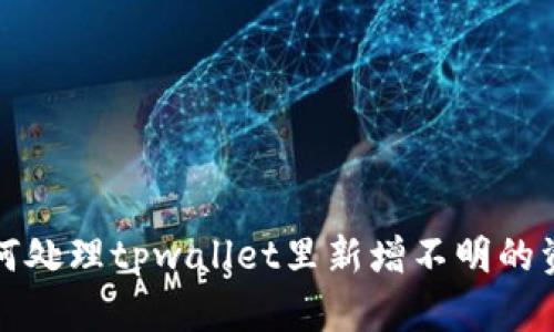 如何处理tpwallet里新增不明的资产