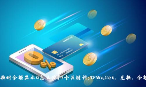 TPWallet兑换时余额显示0怎么办？4个关键词：TPWallet, 兑换, 余额, 解决方法