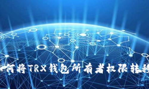 如何将TRX钱包所有者权限转移？