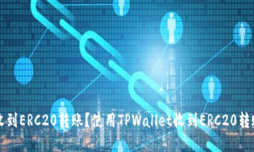 TPWallet能否收到ERC20转账？使用TPWallet收到ERC20转账的方法和步骤