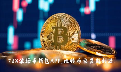 TRX波场币钱包APP：比特币交易新利器