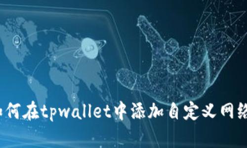 如何在tpwallet中添加自定义网络？