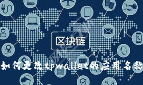 如何更改tpwallet的应用名称