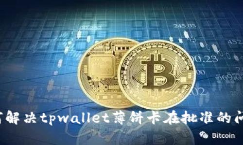 如何解决tpwallet薄饼卡在批准的问题？