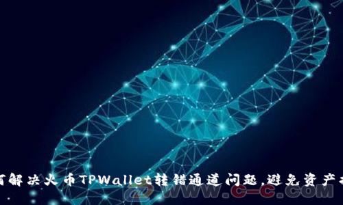 如何解决火币TPWallet转错通道问题，避免资产损失