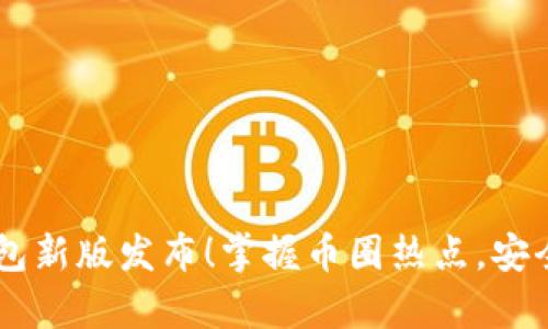 以太坊官方钱包新版发布！掌握币圈热点，安全存储数字货币