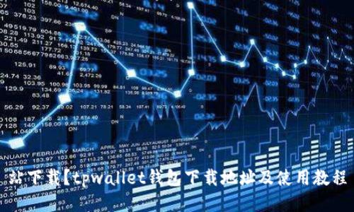 站下载？tpwallet钱包下载地址及使用教程