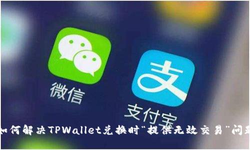 如何解决TPWallet兑换时“提供无效交易”问题