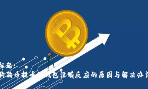 标题:
狗狗币提币到钱包没有反应的原因与解决办法