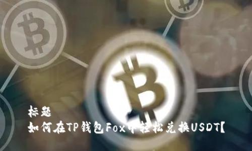 标题
如何在TP钱包Fox中轻松兑换USDT？