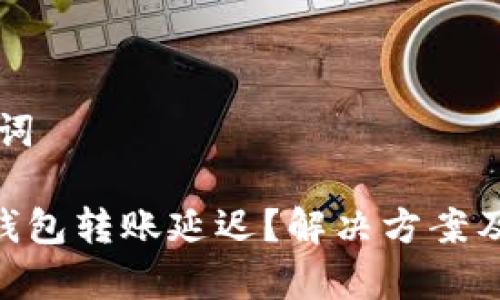 ### 和关键词

Plus Token 钱包转账延迟？解决方案及常见问题解析