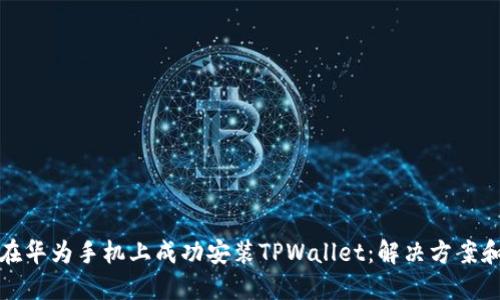 如何在华为手机上成功安装TPWallet：解决方案和技巧