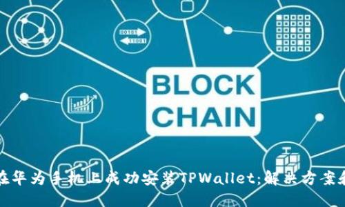 如何在华为手机上成功安装TPWallet：解决方案和技巧