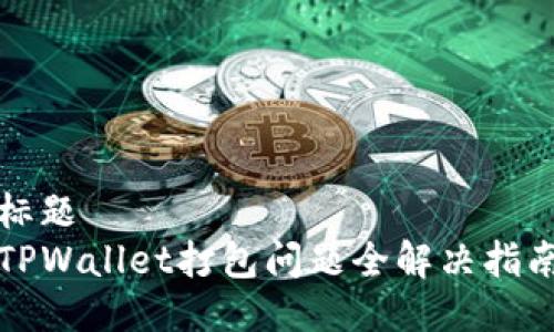 标题
TPWallet打包问题全解决指南