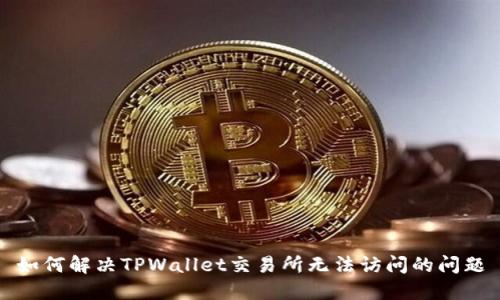 如何解决TPWallet交易所无法访问的问题