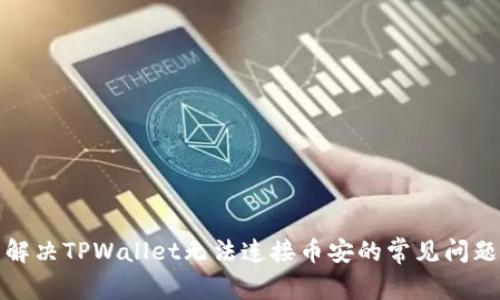 解决TPWallet无法连接币安的常见问题