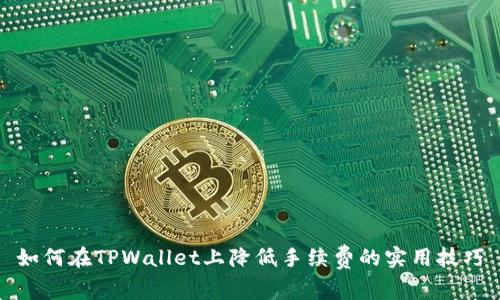 如何在TPWallet上降低手续费的实用技巧