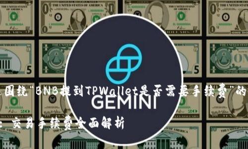 当然可以，以下是围绕“BNB提到TPWallet是否需要手续费”的内容构建的框架。

BNB与TPWallet: 交易手续费全面解析