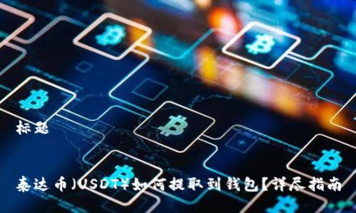 标题


泰达币（USDT）如何提取到钱包？详尽指南