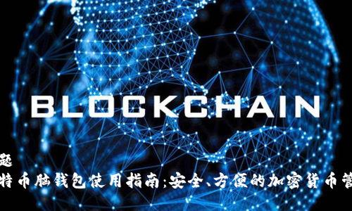 标题  
比特币脑钱包使用指南：安全、方便的加密货币管理