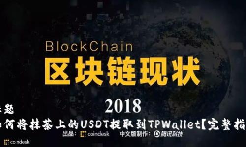 标题  
如何将抹茶上的USDT提取到TPWallet？完整指南