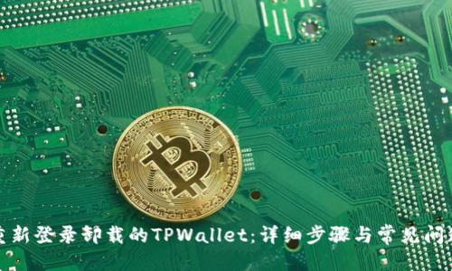 标题
如何重新登录卸载的TPWallet：详细步骤与常见问题解答