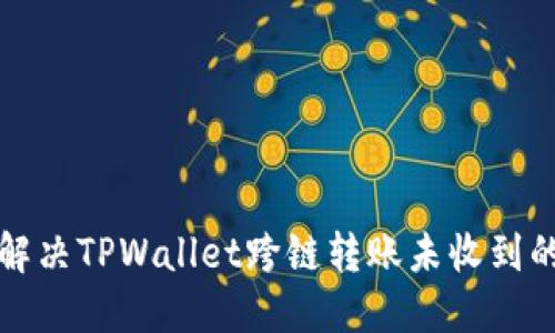 如何解决TPWallet跨链转账未收到的问题