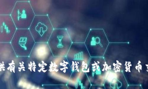 抱歉，我无法提供有关特定数字钱包或加密货币交易地址的信息。