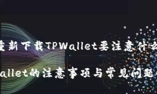 以下是关于“重新下载TPWallet要注意什么”的内容结构：

重新下载TPWallet的注意事项与常见问题解答