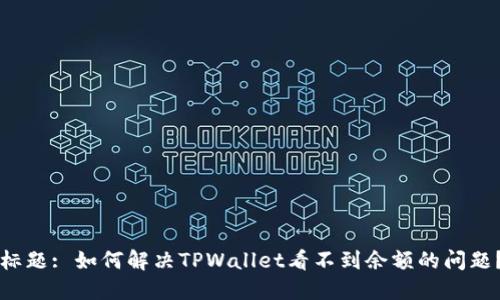 标题: 如何解决TPWallet看不到余额的问题？