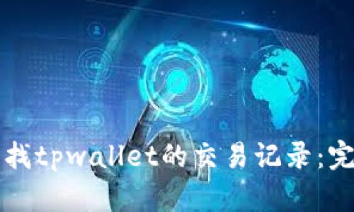 如何查找tpwallet的交易记录：完整指南