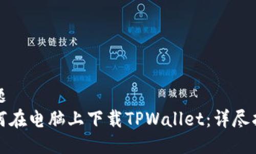 标题
如何在电脑上下载TPWallet：详尽指南