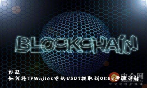 标题
如何将TPWallet中的USDT提取到OKEx步骤详解