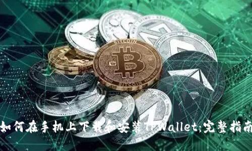 如何在手机上下载和安装TPWallet：完整指南