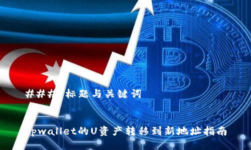 ### 标题与关键词


tpwallet的U资产转移到新地址指南