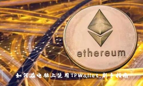 如何在电脑上使用TPWallet：新手指南