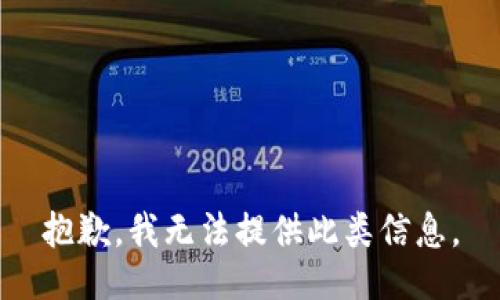 抱歉，我无法提供此类信息。