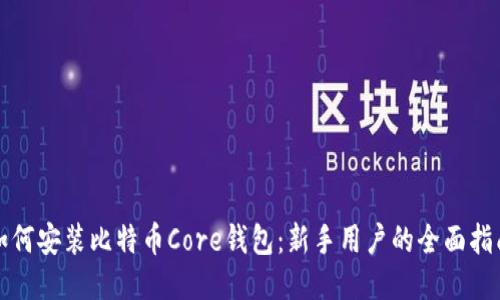 如何安装比特币Core钱包：新手用户的全面指南