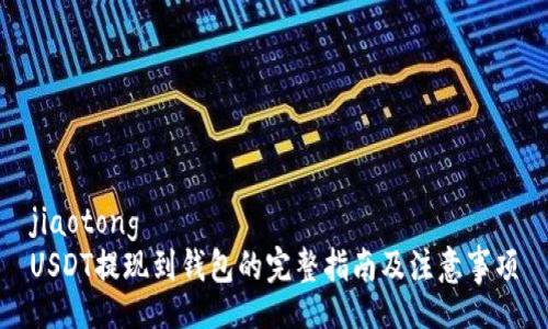 jiaotong  
USDT提现到钱包的完整指南及注意事项