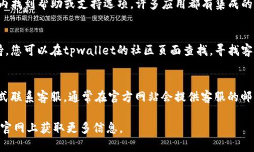 要找到tpwallet的在线客服，可以采取以下几种方法：

1. **官方网站查询**：
   - 访问tpwallet的官方网站，通常在首页底部或右侧边栏会有“客服支持”或“联系我们”这样的模块，里面会提供在线客服的相关信息。

2. **社交媒体**：
   - 许多在线钱包平台会在社交媒体如Twitter、Facebook等上提供客户服务。查找tpwallet的官方社交媒体账号，通常会有在线聊天或直接信息的选项。

3. **应用内帮助**：
   - 如果您安装了tpwallet的应用程序，可以在应用内找到帮助或支持选项。许多应用都有集成的客服系统，可以直接通过应用与客服人员联系。

4. **社区论坛**：
   - 一些在线钱包平台会在社区论坛上设有客服支持。您可以在tpwallet的社区页面查找，寻找客服相关的信息。

5. **邮件支持**：
   - 如果在线客服不便捷，也可以通过发送邮件的方式联系客服，通常在官方网站会提供客服的邮箱。

如果您在查找过程中遇到困难，随时可以在tpwallet的官网上获取更多信息。