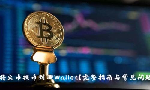 如何将火币提币到TPWallet？完整指南与常见问题解析