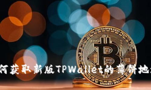 如何获取新版TPWallet的薄饼地址?