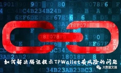 如何解决腾讯提示TPWallet有风险的问题