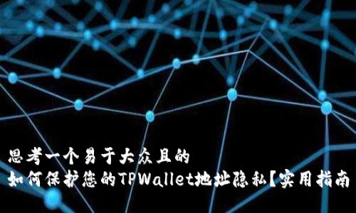 思考一个易于大众且的  
如何保护您的TPWallet地址隐私？实用指南