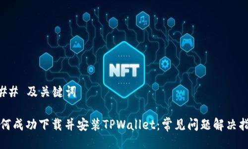 ### 及关键词

如何成功下载并安装TPWallet：常见问题解决指南