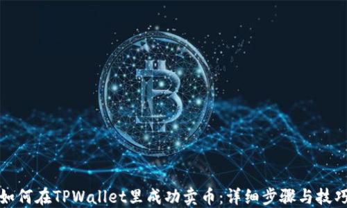 
如何在TPWallet里成功卖币：详细步骤与技巧